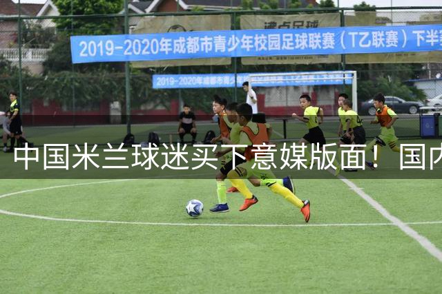中国米兰球迷买下意媒版面！国内球迷与世界联动